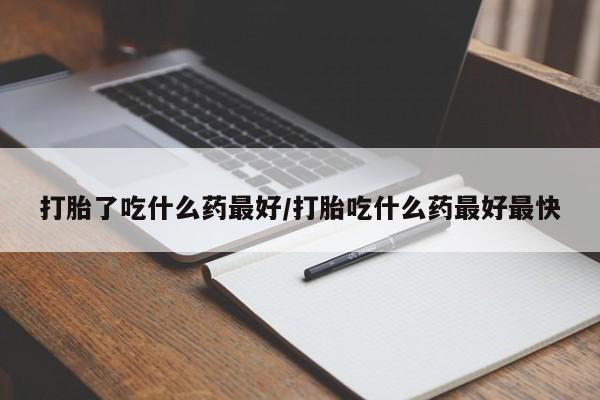 网上哪里可以买米非和米索，打胎了吃什么药最好/打胎吃什么药最好最快