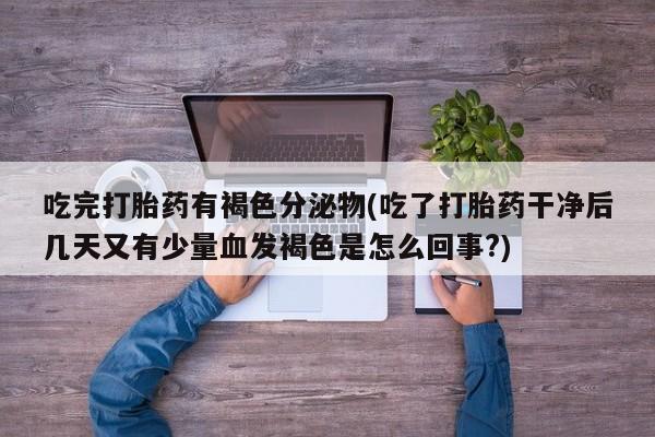 网上哪里可以买米非和米索，吃完打胎药有褐色分泌物(吃了打胎药干净后几天又有少量血发褐色是怎么回事?)