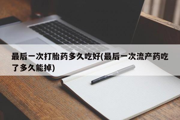 网上哪里可以买米非和米索,最后一次打胎药多久吃好(最后一次流产药吃了多久能掉)