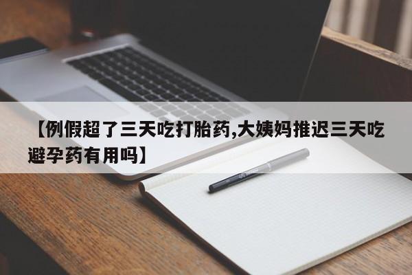 网上哪里可以买米非和米索，【例假超了三天吃打胎药,大姨妈推迟三天吃避孕药有用吗】