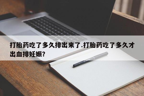 网上哪里可以买米非和米索，打胎药吃了多久排出来了.打胎药吃了多久才出血排妊娠？