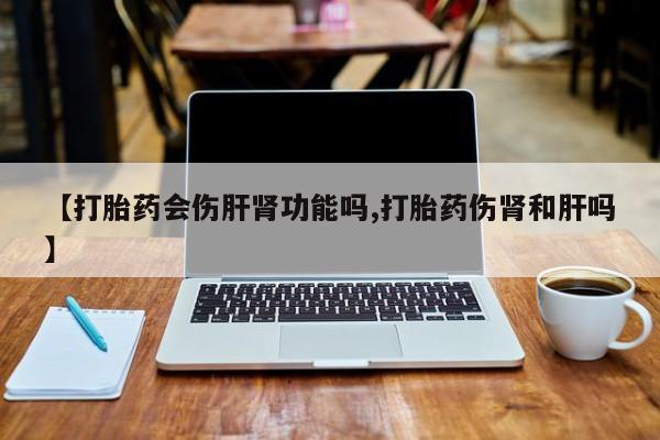 网上哪里可以买米非和米索，【打胎药会伤肝肾功能吗,打胎药伤肾和肝吗】