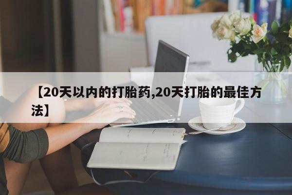 网上哪里可以买米非和米索，【20天以内的打胎药,20天打胎的最佳方法】