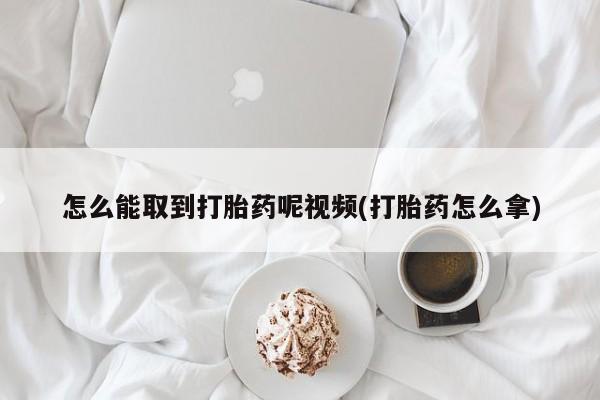 网上哪里可以买米非和米索,怎么能取到打胎药呢视频(打胎药怎么拿)