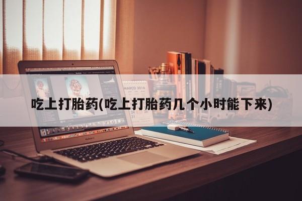 网上哪里可以买米非和米索，吃上打胎药(吃上打胎药几个小时能下来)