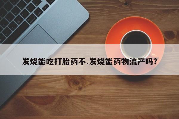 网上哪里可以买米非和米索，发烧能吃打胎药不.发烧能药物流产吗？