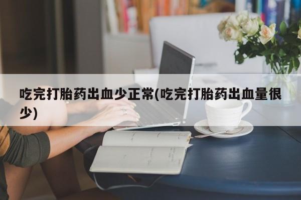 网上哪里可以买米非和米索，吃完打胎药出血少正常(吃完打胎药出血量很少)