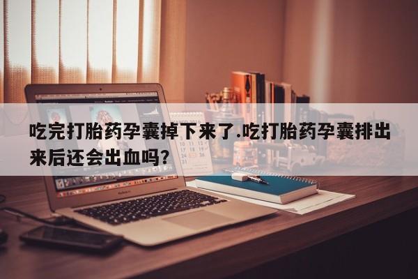 网上哪里可以买米非和米索，吃完打胎药孕囊掉下来了.吃打胎药孕囊排出来后还会出血吗？