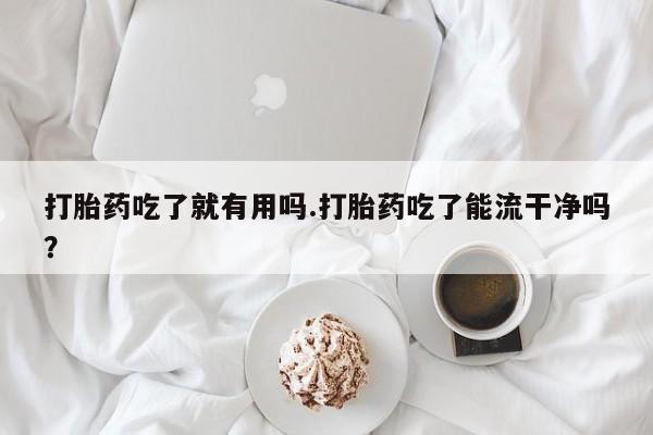 网上哪里可以买米非和米索，打胎药吃了就有用吗.打胎药吃了能流干净吗？