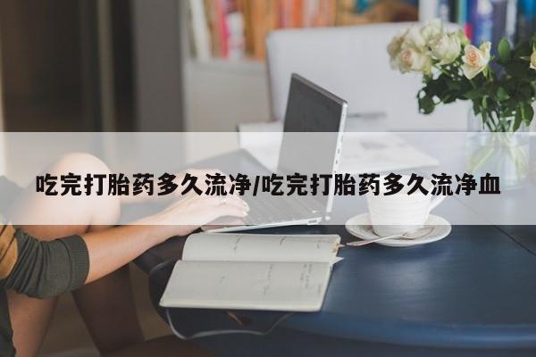 网上哪里可以买米非和米索，吃完打胎药多久流净/吃完打胎药多久流净血