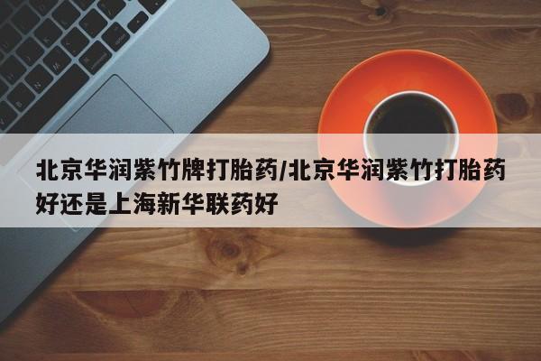 网上哪里可以买米非和米索，北京华润紫竹牌打胎药/北京华润紫竹打胎药好还是上海新华联药好