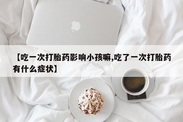 网上哪里可以买米非和米索，【吃一次打胎药影响小孩嘛,吃了一次打胎药有什么症状】