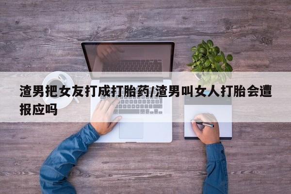 网上哪里可以买米非和米索，渣男把女友打成打胎药/渣男叫女人打胎会遭报应吗