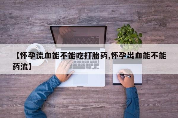 网上哪里可以买米非和米索，【怀孕流血能不能吃打胎药,怀孕出血能不能药流】