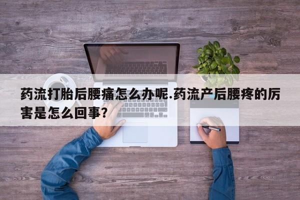 网上哪里可以买米非和米索，药流打胎后腰痛怎么办呢.药流产后腰疼的厉害是怎么回事？