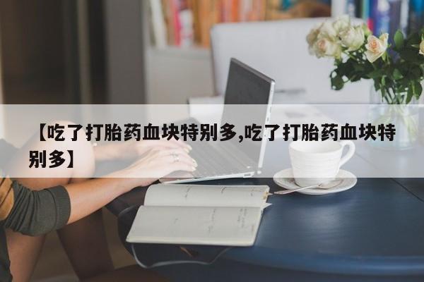 网上哪里可以买米非和米索，【吃了打胎药血块特别多,吃了打胎药血块特别多】