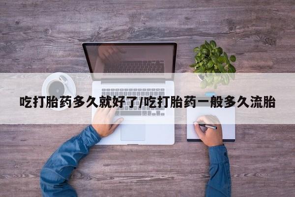 网上哪里可以买米非和米索，吃打胎药多久就好了/吃打胎药一般多久流胎