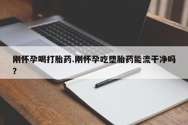 网上哪里可以买米非和米索，刚怀孕喝打胎药.刚怀孕吃堕胎药能流干净吗？