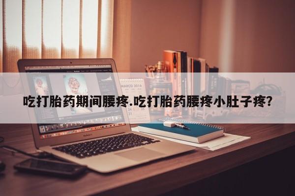 网上哪里可以买米非和米索，吃打胎药期间腰疼.吃打胎药腰疼小肚子疼？