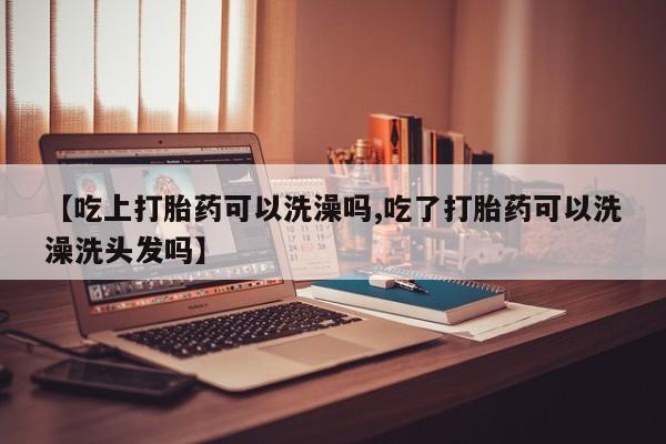网上哪里可以买米非和米索，【吃上打胎药可以洗澡吗,吃了打胎药可以洗澡洗头发吗】