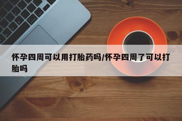 网上哪里可以买米非和米索，怀孕四周可以用打胎药吗/怀孕四周了可以打胎吗
