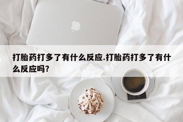 网上哪里可以买米非和米索，打胎药打多了有什么反应.打胎药打多了有什么反应吗？