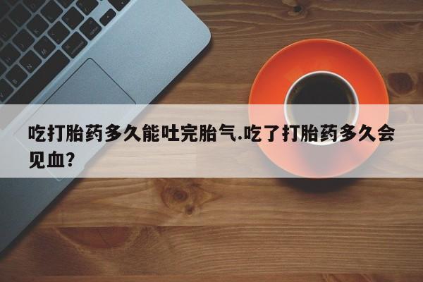 网上哪里可以买米非和米索，吃打胎药多久能吐完胎气.吃了打胎药多久会见血？