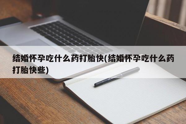 网上哪里可以买米非和米索，结婚怀孕吃什么药打胎快(结婚怀孕吃什么药打胎快些)
