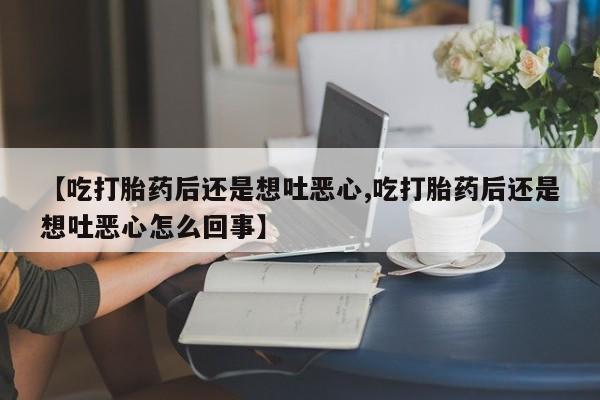 网上哪里可以买米非和米索，【吃打胎药后还是想吐恶心,吃打胎药后还是想吐恶心怎么回事】