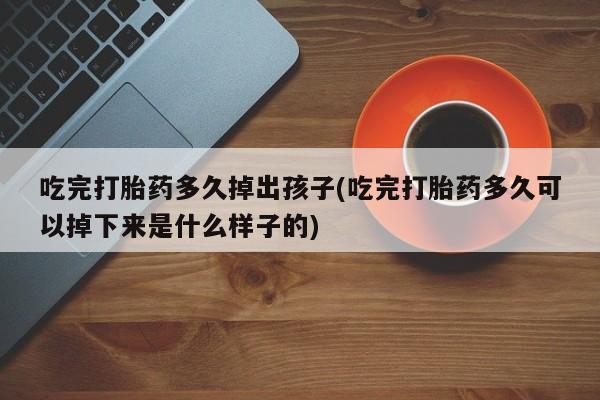 网上哪里可以买米非和米索，吃完打胎药多久掉出孩子(吃完打胎药多久可以掉下来是什么样子的)