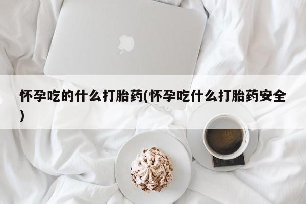 网上哪里可以买米非和米索，怀孕吃的什么打胎药(怀孕吃什么打胎药安全)