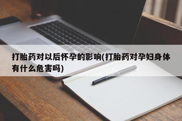 网上哪里可以买米非和米索，打胎药对以后怀孕的影响(打胎药对孕妇身体有什么危害吗)