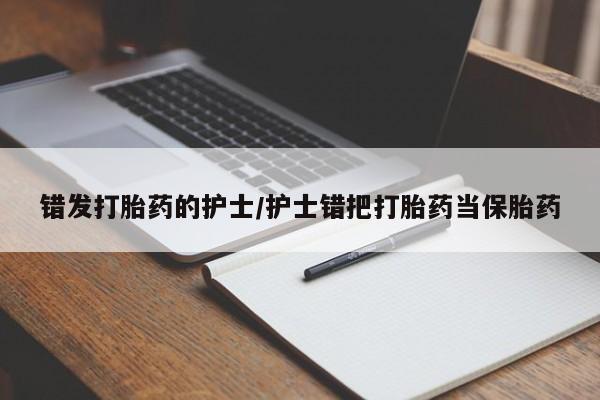 网上哪里可以买米非和米索，错发打胎药的护士/护士错把打胎药当保胎药