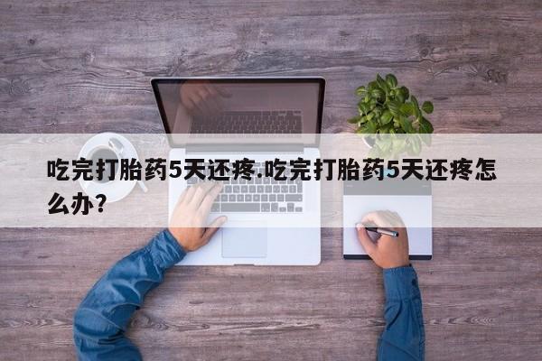 网上哪里可以买米非和米索，吃完打胎药5天还疼.吃完打胎药5天还疼怎么办？