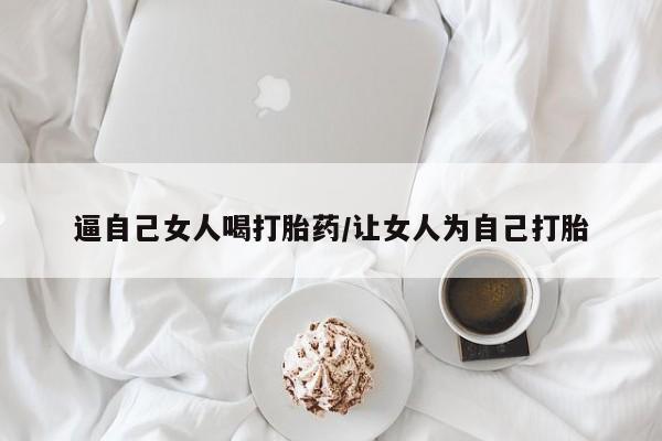 网上哪里可以买米非和米索，逼自己女人喝打胎药/让女人为自己打胎