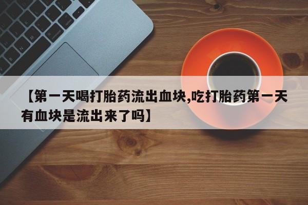 网上哪里可以买米非和米索，【第一天喝打胎药流出血块,吃打胎药第一天有血块是流出来了吗】