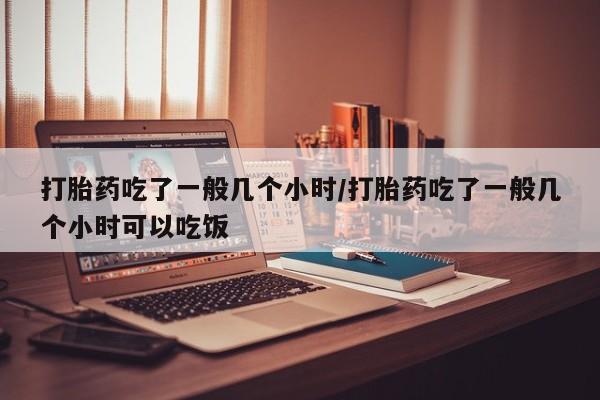 网上哪里可以买米非和米索，打胎药吃了一般几个小时/打胎药吃了一般几个小时可以吃饭