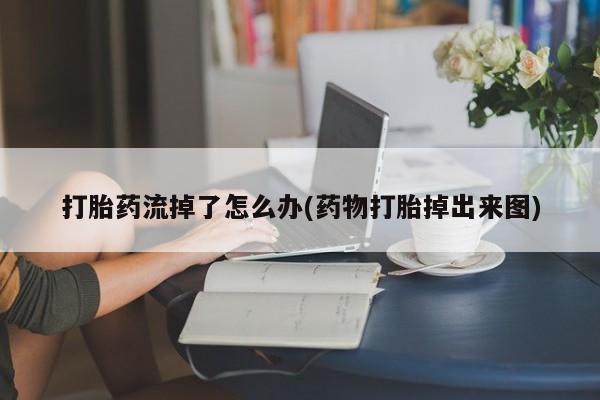网上哪里可以买米非和米索，打胎药流掉了怎么办(药物打胎掉出来图)