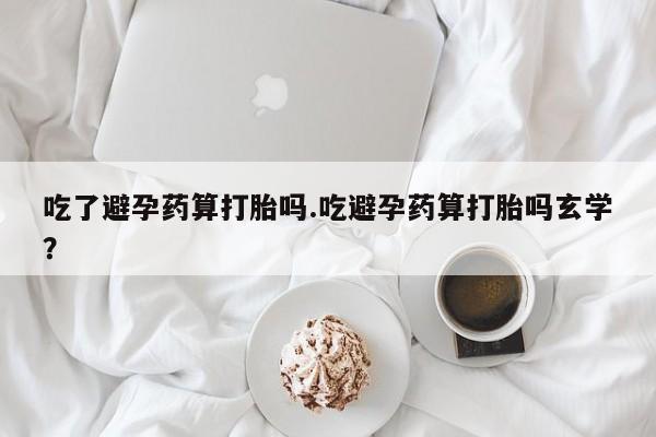 网上哪里可以买米非和米索,吃了避孕药算打胎吗.吃避孕药算打胎吗玄学?
