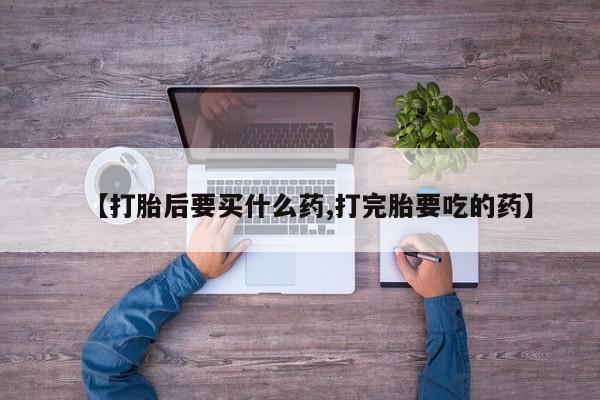 网上哪里可以买米非和米索,【打胎后要买什么药,打完胎要吃的药】