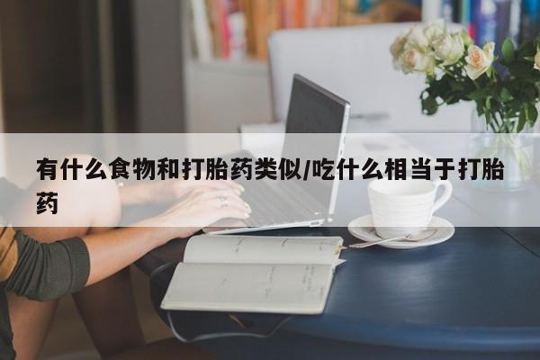 网上哪里可以买米非和米索，有什么食物和打胎药类似/吃什么相当于打胎药