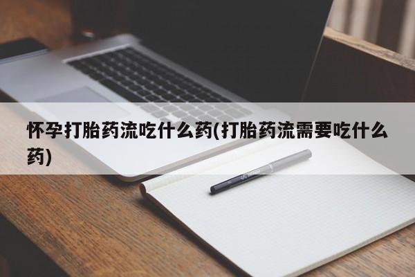 网上哪里可以买米非和米索，怀孕打胎药流吃什么药(打胎药流需要吃什么药)