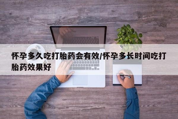 网上哪里可以买米非和米索，怀孕多久吃打胎药会有效/怀孕多长时间吃打胎药效果好