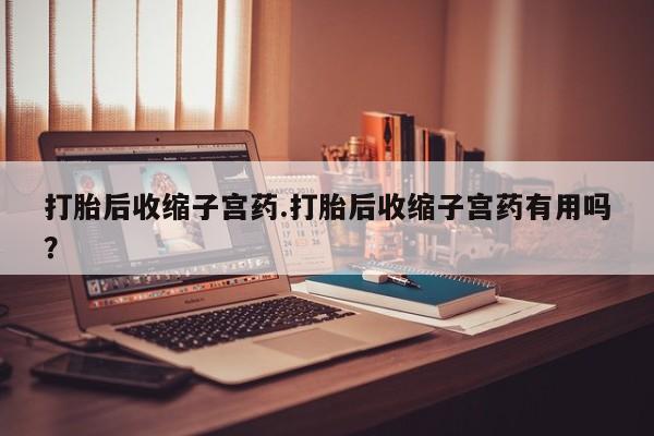 网上哪里可以买米非和米索，打胎后收缩子宫药.打胎后收缩子宫药有用吗？
