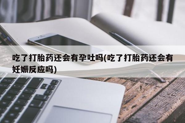 网上哪里可以买米非和米索，吃了打胎药还会有孕吐吗(吃了打胎药还会有妊娠反应吗)
