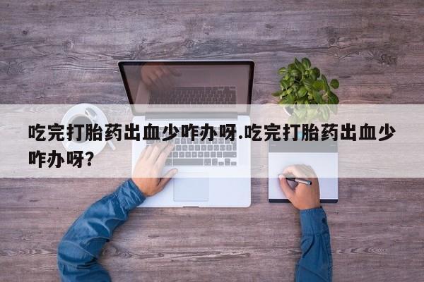 网上哪里可以买米非和米索，吃完打胎药出血少咋办呀.吃完打胎药出血少咋办呀？