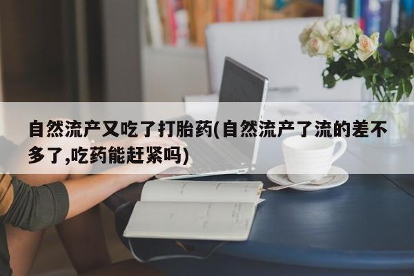 网上哪里可以买米非和米索，自然流产又吃了打胎药(自然流产了流的差不多了,吃药能赶紧吗)