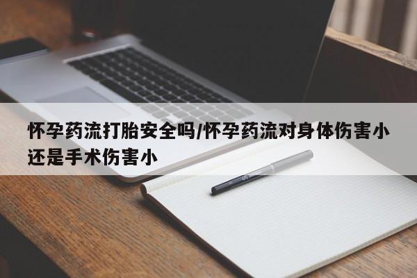 网上哪里可以买米非和米索,怀孕药流打胎安全吗/怀孕药流对身体伤害小还是手术伤害小