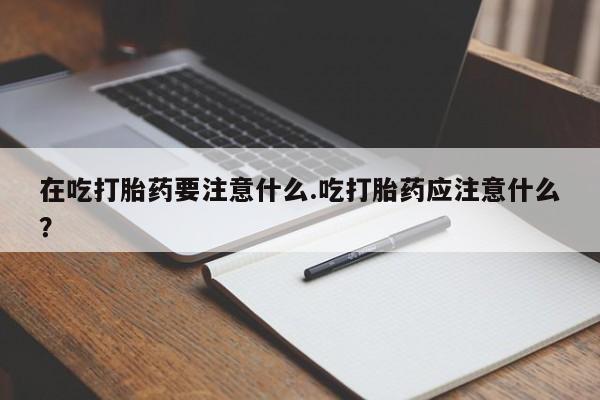 网上哪里可以买米非和米索，在吃打胎药要注意什么.吃打胎药应注意什么？
