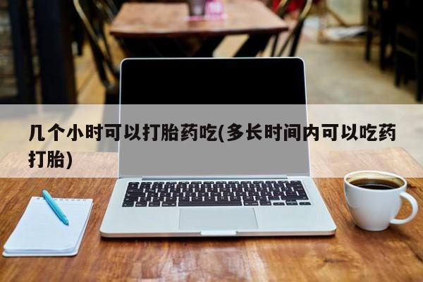 网上哪里可以买米非和米索，几个小时可以打胎药吃(多长时间内可以吃药打胎)